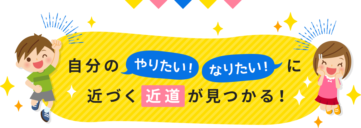 自分のやりたい・なりたいに近づく近道が見つかる！